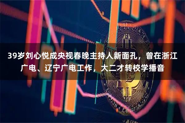 39岁刘心悦成央视春晚主持人新面孔,曾在浙江广电、辽宁广电工作,大二才转校学播音