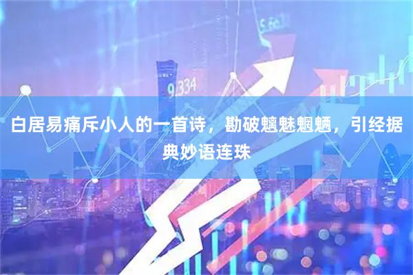 白居易痛斥小人的一首诗，勘破魑魅魍魉，引经据典妙语连珠