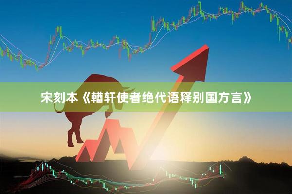宋刻本《輶轩使者绝代语释别国方言》
