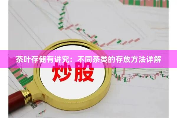 茶叶存储有讲究：不同茶类的存放方法详解