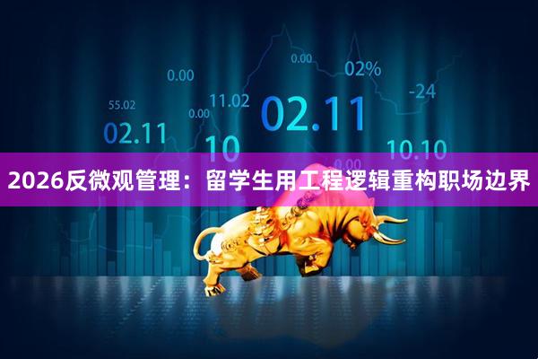 2026反微观管理：留学生用工程逻辑重构职场边界