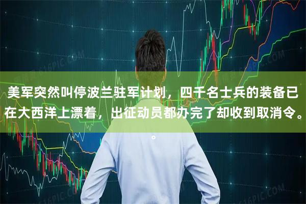 美军突然叫停波兰驻军计划,四千名士兵的装备已在大西洋上漂着,出征动员都办完了却收到取消令。