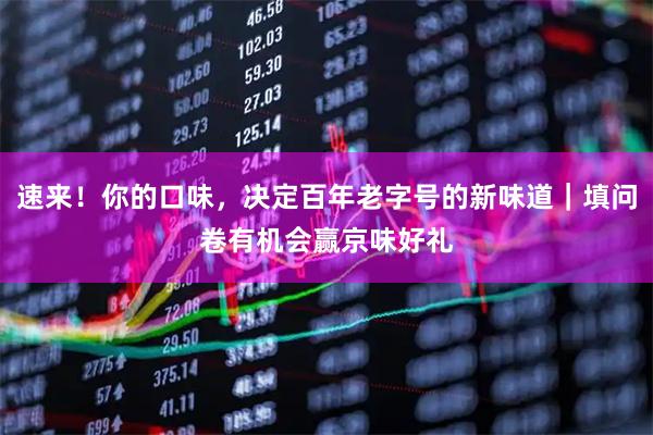 速来!你的口味,决定百年老字号的新味道|填问卷有机会赢京味好礼