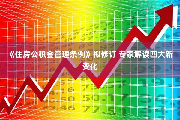 《住房公积金管理条例》拟修订 专家解读四大新变化