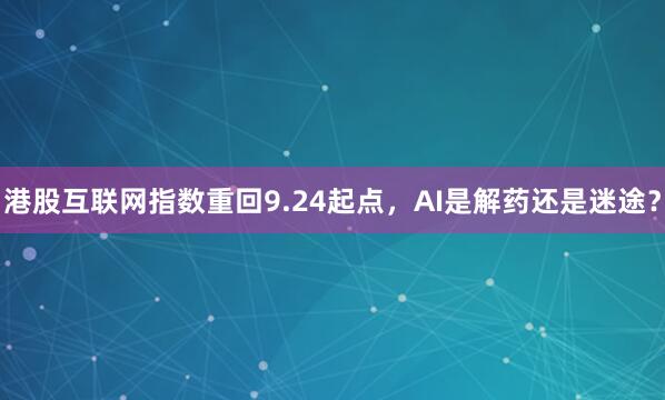 港股互联网指数重回9.24起点，AI是解药还是迷途？