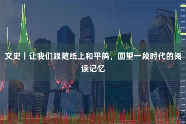 文史丨让我们跟随纸上和平鸽，回望一段时代的阅读记忆