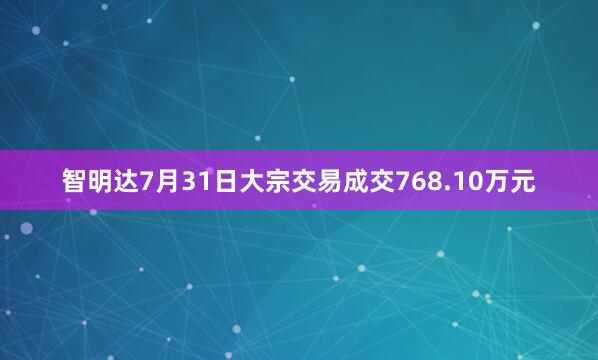 智明达7月31日大宗交易成交768.10万元