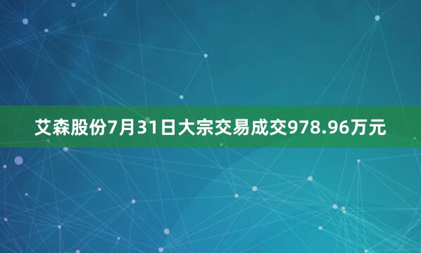 艾森股份7月31日大宗交易成交978.96万元