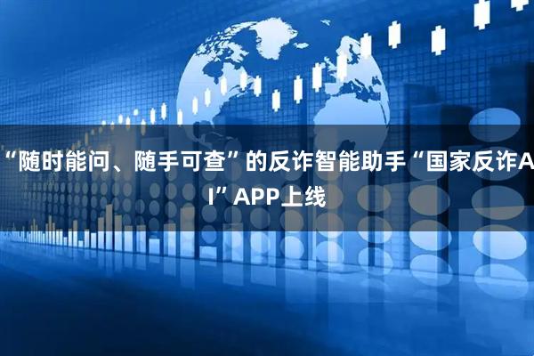 “随时能问、随手可查”的反诈智能助手“国家反诈AI”APP上线